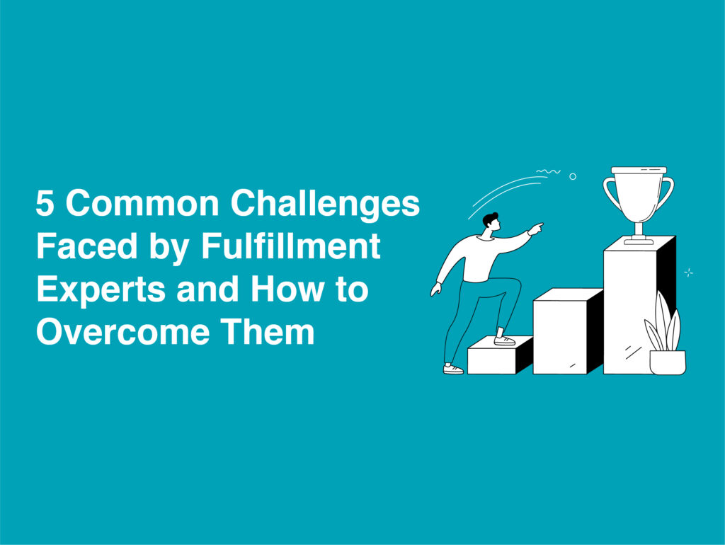 5 Common Challenges Faced by Fulfillment Experts and How to Overcome Them