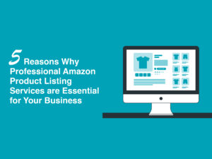 5 Reasons Why Professional Amazon Product Listing Services Are Essential for Your Business