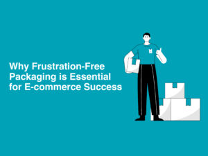 Frustration-Free Packaging is Essential for E-commerce Success